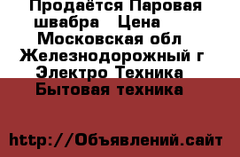 Продаётся Паровая швабра › Цена ­ 3 - Московская обл., Железнодорожный г. Электро-Техника » Бытовая техника   